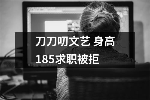 刀刀叨文艺 身高185求职被拒