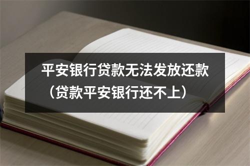 平安银行贷款无法发放还款（贷款平安银行还不上）
