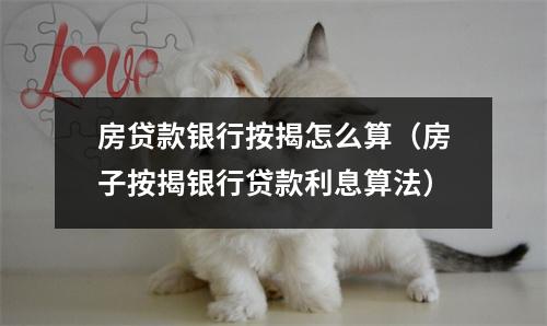 房贷款银行按揭怎么算（房子按揭银行贷款利息算法）