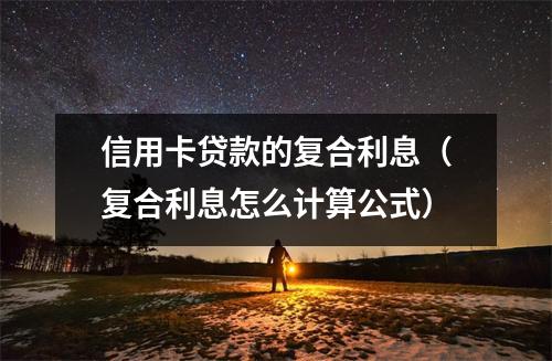 信用卡贷款的复合利息（复合利息怎么计算公式）