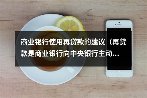 商业银行使用再贷款的建议(再贷款是商业银行向中央银行主动借入资金的方式)