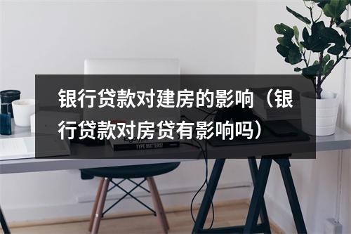 银行贷款对建房的影响(银行贷款对房贷有影响吗)