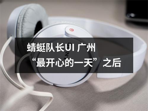 蜻蜓队长UI 广州 “最开心的一天”之后