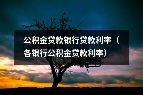 公积金贷款银行贷款利率（各银行公积金贷款利率）