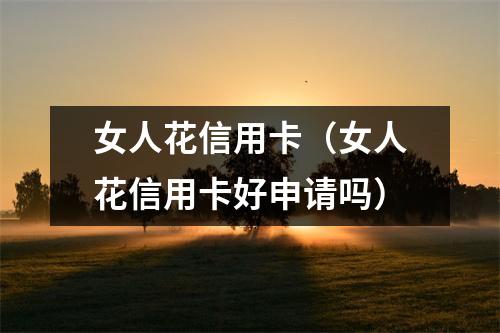 女人花信用卡（女人花信用卡好申请吗）