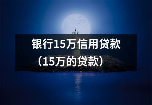 银行15万信用贷款（15万的贷款）