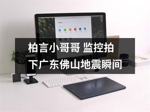 柏言小哥哥 监控拍下广东佛山地震瞬间