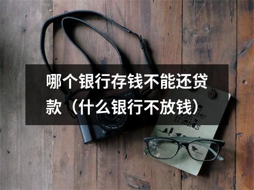 哪个银行存钱不能还贷款(什么银行不放钱)