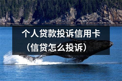 个人贷款投诉信用卡（信贷怎么投诉）
