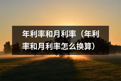 年利率和月利率（年利率和月利率怎么换算）