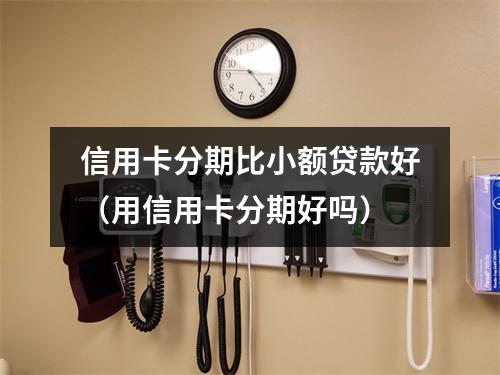 信用卡分期比小额贷款好（用信用卡分期好吗）