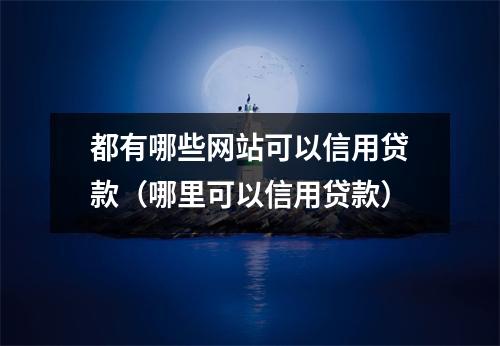 都有哪些网站可以信用贷款（哪里可以信用贷款）