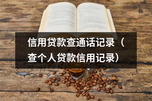 信用贷款查通话记录（查个人贷款信用记录）