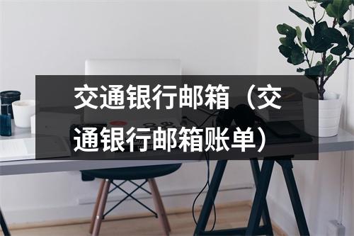 交通银行邮箱（交通银行邮箱账单）