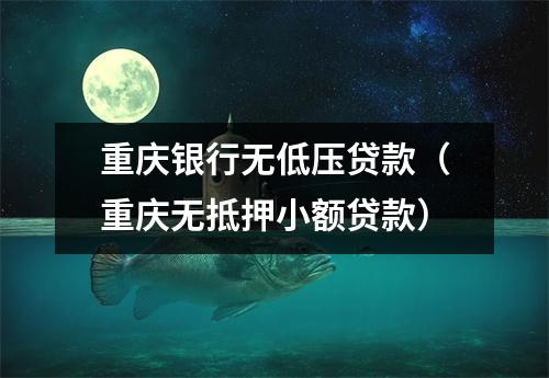 重庆银行无低压贷款（重庆无抵押小额贷款）