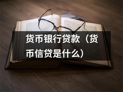 货币银行贷款(货币信贷是什么)