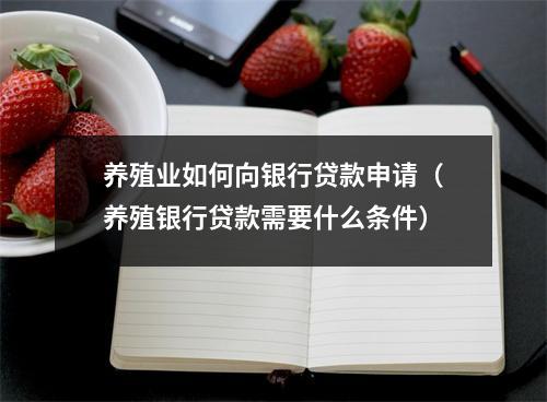 养殖业如何向银行贷款申请（养殖银行贷款需要什么条件）