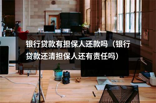 银行贷款有担保人还款吗（银行贷款还清担保人还有责任吗）