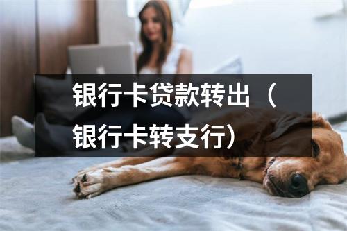 银行卡贷款转出（银行卡转支行）