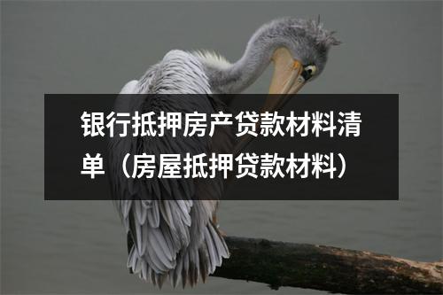 银行抵押房产贷款材料清单（房屋抵押贷款材料）