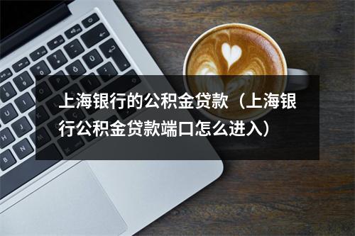 上海银行的公积金贷款（上海银行公积金贷款端口怎么进入）