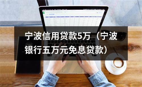 宁波信用贷款5万（宁波银行五万元免息贷款）