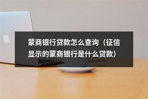 蒙商银行贷款怎么查询（征信显示的蒙商银行是什么贷款）