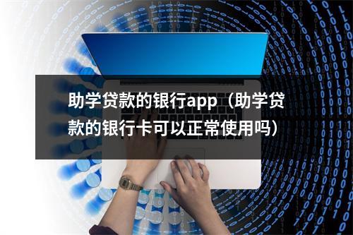 助学贷款的银行app(助学贷款的银行卡可以正常使用吗)