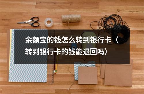 余额宝的钱怎么转到银行卡（转到银行卡的钱能退回吗）