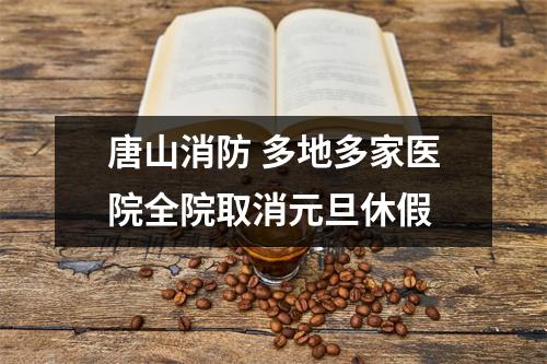 唐山消防 多地多家医院全院取消元旦休假