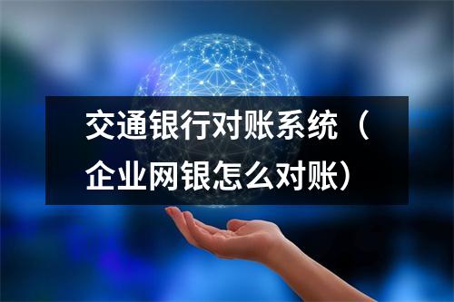 交通银行对账系统（企业网银怎么对账）