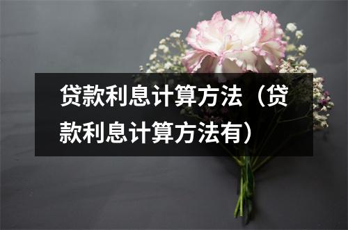 贷款利息计算方法（贷款利息计算方法有）