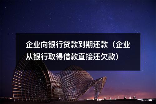 企业向银行贷款到期还款（企业从银行取得借款直接还欠款）