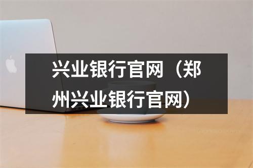兴业银行官网（郑州兴业银行官网）