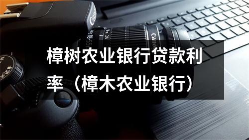 樟树农业银行贷款利率(樟木农业银行)