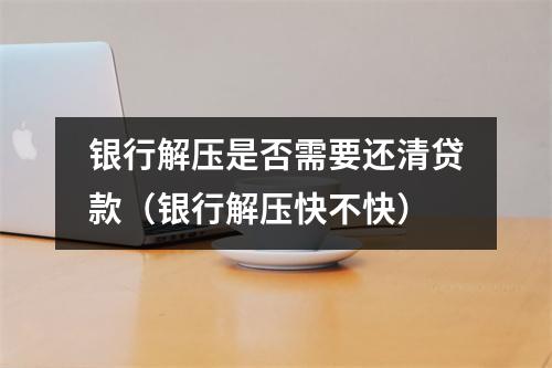 银行解压是否需要还清贷款(银行解压快不快)