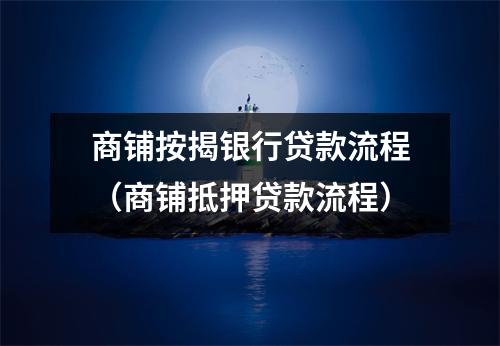 商铺按揭银行贷款流程（商铺抵押贷款流程）