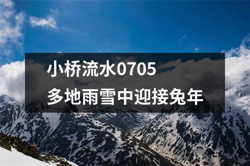 小桥流水0705 多地雨雪中迎接兔年