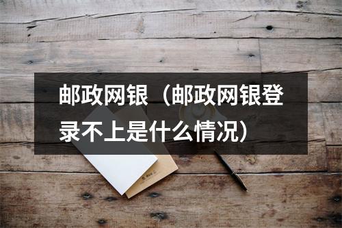 邮政网银（邮政网银登录不上是什么情况）