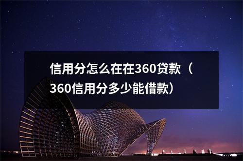 信用分怎么在在360贷款（360信用分多少能借款）