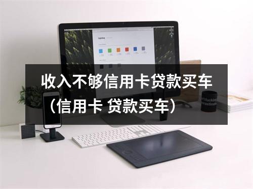 收入不够信用卡贷款买车（信用卡 贷款买车）