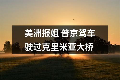 美洲报姐 普京驾车驶过克里米亚大桥