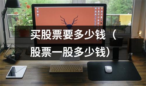 买股票要多少钱(股票一股多少钱)