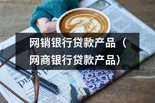 网销银行贷款产品（网商银行贷款产品）