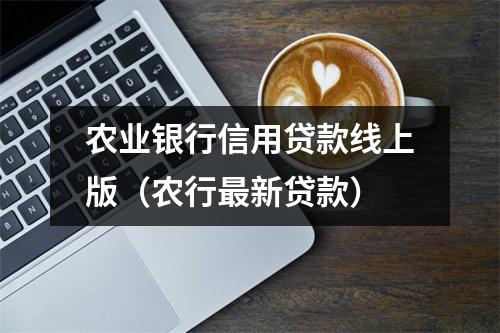 农业银行信用贷款线上版(农行最新贷款)