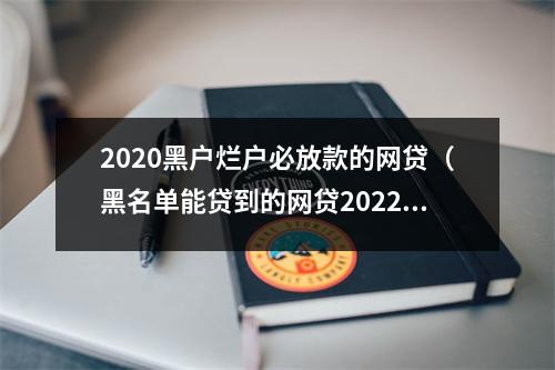 2020黑户烂户必放款的网贷（黑名单能贷到的网贷2022年）