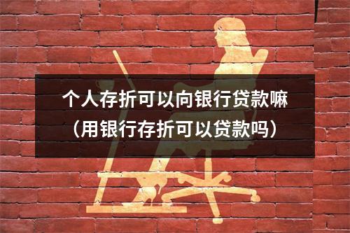 个人存折可以向银行贷款嘛（用银行存折可以贷款吗）