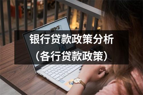 银行贷款政策分析（各行贷款政策）