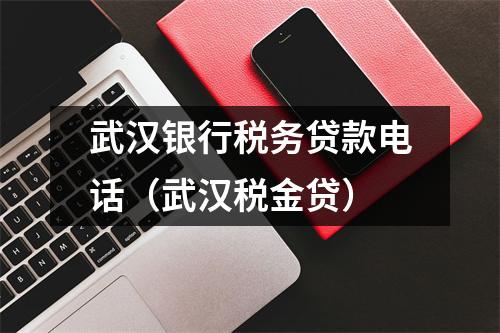 武汉银行税务贷款电话（武汉税金贷）