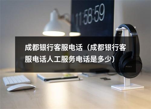 成都银行客服电话（成都银行客服电话人工服务电话是多少）